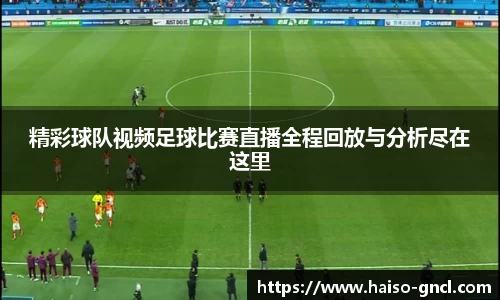 精彩球队视频足球比赛直播全程回放与分析尽在这里