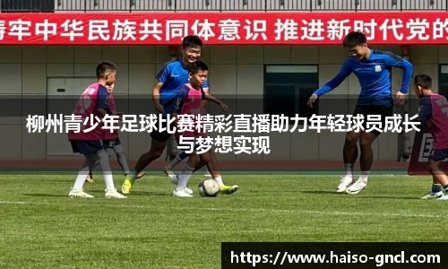 柳州青少年足球比赛精彩直播助力年轻球员成长与梦想实现