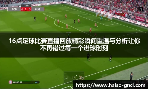 16点足球比赛直播回放精彩瞬间重温与分析让你不再错过每一个进球时刻