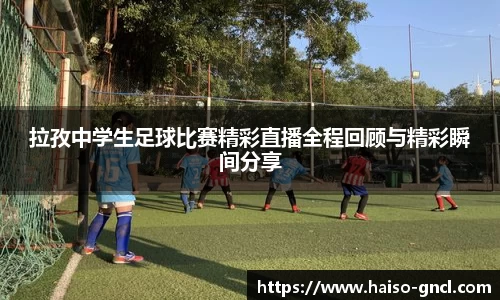 拉孜中学生足球比赛精彩直播全程回顾与精彩瞬间分享