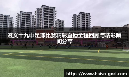 遵义十九中足球比赛精彩直播全程回顾与精彩瞬间分享