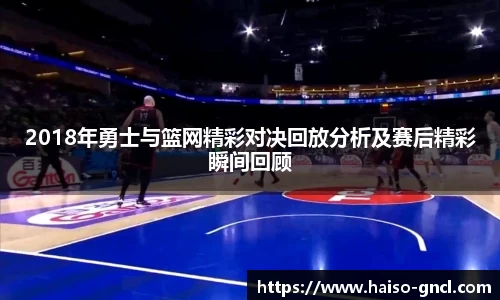 2018年勇士与篮网精彩对决回放分析及赛后精彩瞬间回顾
